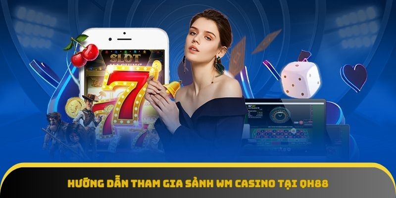 Hướng dẫn tham gia chi tiết sảnh WM Casino